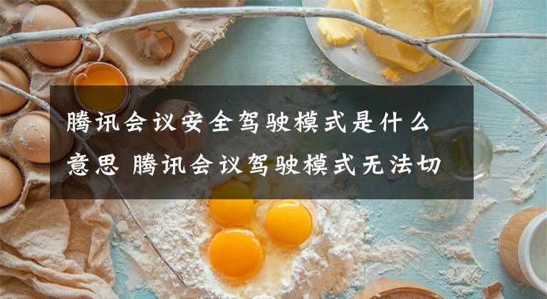 腾讯会议安全驾驶模式是什么意思 腾讯会议驾驶模式无法切换文章配图