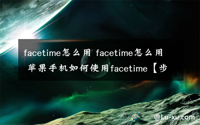 facetime怎么用 facetime怎么用 苹果手机如何使用facetime【步骤】文章配图