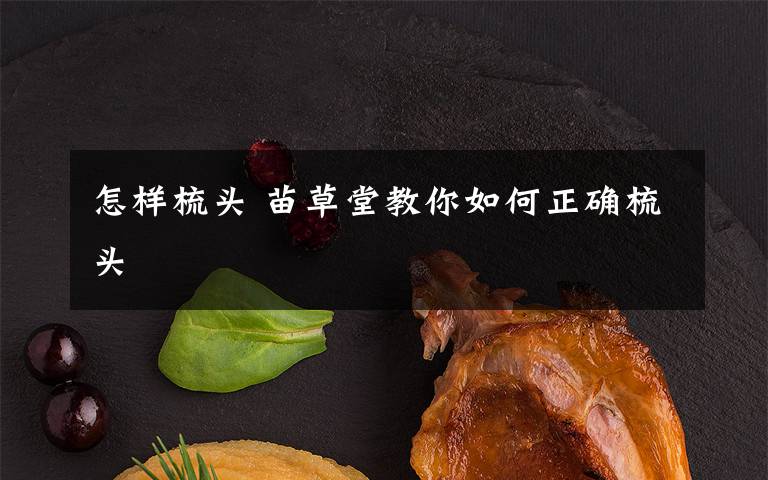 怎样梳头 苗草堂教你如何正确梳头文章配图