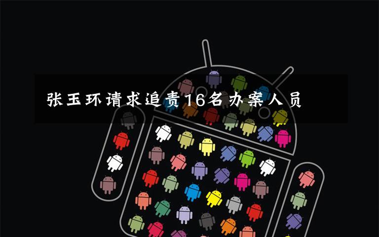 张玉环请求追责16名办案人员文章配图