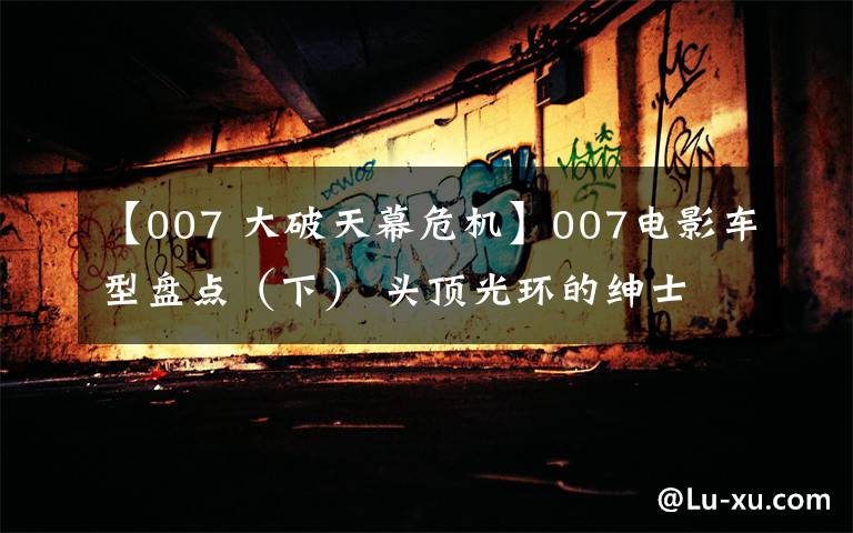 【007 大破天幕危机】007电影车型盘点（下） 头顶光环的绅士文章配图