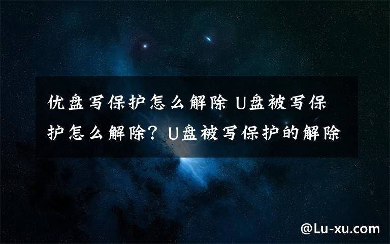 优盘写保护怎么解除 U盘被写保护怎么解除？U盘被写保护的解除方法文章配图