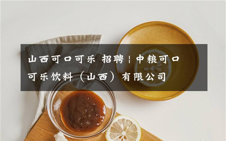 山西可口可乐 招聘 | 中粮可口可乐饮料（山西）有限公司