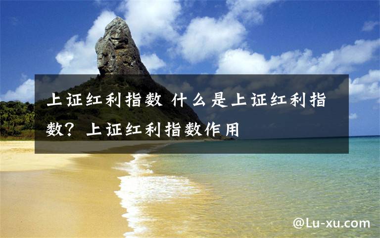 上证红利指数 什么是上证红利指数？上证红利指数作用文章配图