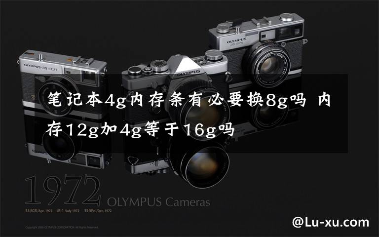 笔记本4g内存条有必要换8g吗 内存12g加4g等于16g吗文章配图