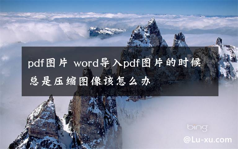 pdf图片 word导入pdf图片的时候总是压缩图像该怎么办文章配图