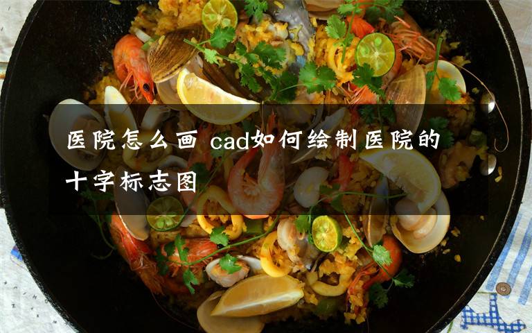医院怎么画 cad如何绘制医院的十字标志图文章配图