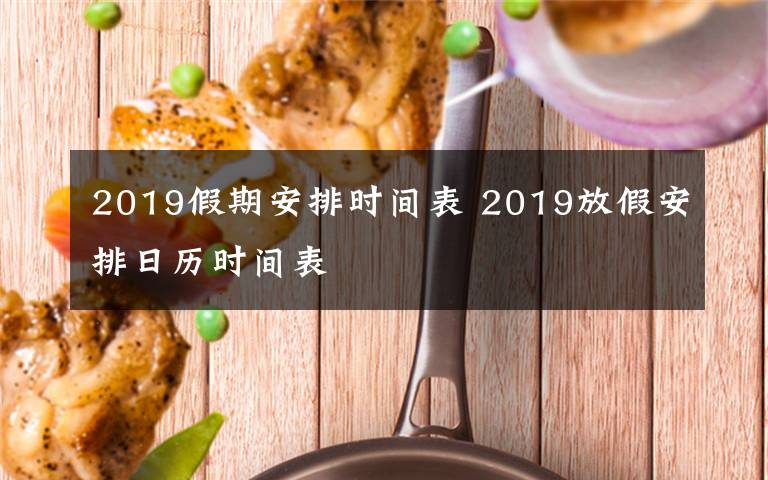 2019假期安排时间表 2019放假安排日历时间表