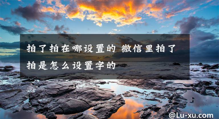 拍了拍在哪设置的 微信里拍了拍是怎么设置字的文章配图