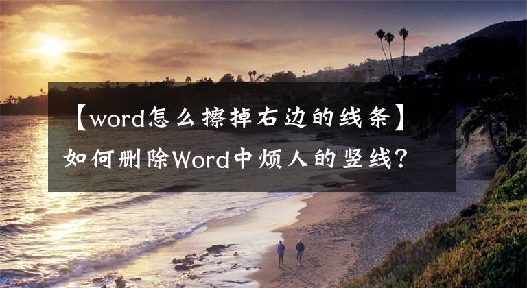 【word怎么擦掉右边的线条】如何删除Word中烦人的竖线？读完这篇文章就够了文章配图
