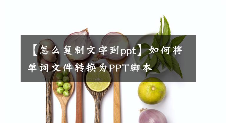 【怎么复制文字到ppt】如何将单词文件转换为PPT脚本文章配图
