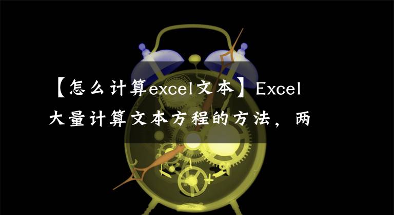 【怎么计算excel文本】Excel大量计算文本方程的方法，两种方法都可以在一分钟内快速完成。文章配图