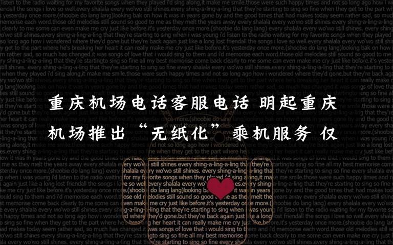 重庆机场电话客服电话 明起重庆机场推出“无纸化”乘机服务 仅需四步“码”上出行