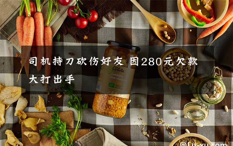 司机持刀砍伤好友 因280元欠款大打出手文章配图