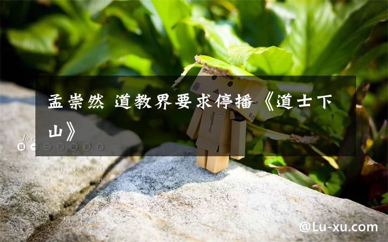 孟崇然 道教界要求停播《道士下山》文章配图