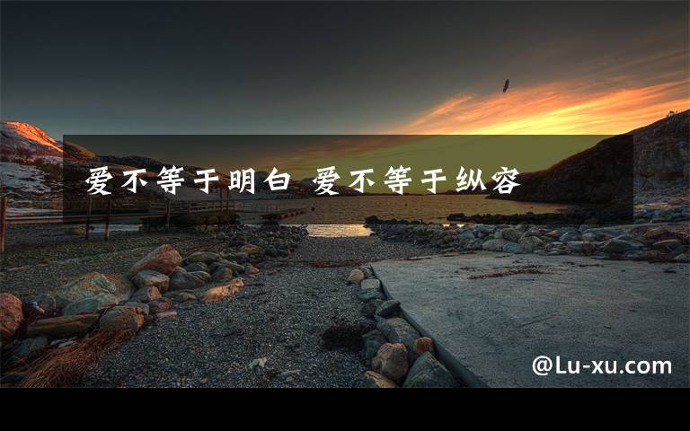 爱不等于明白 爱不等于纵容文章配图