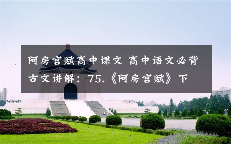 阿房宫赋高中课文 高中语文必背古文讲解：75.《阿房宫赋》下文章配图
