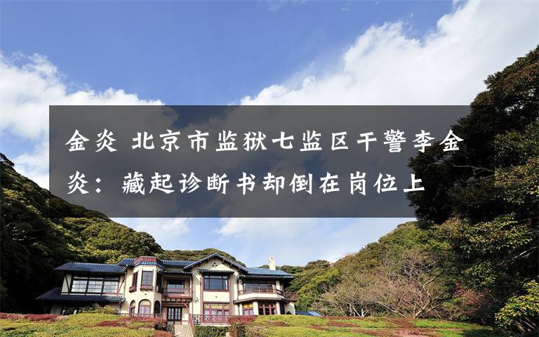 金炎 北京市监狱七监区干警李金炎：藏起诊断书却倒在岗位上文章配图