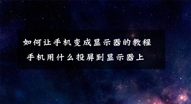 如何让手机变成显示器的教程 手机用什么投屏到显示器上文章配图