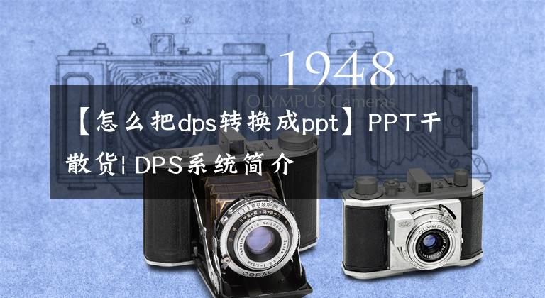 【怎么把dps转换成ppt】PPT干散货| DPS系统简介文章配图