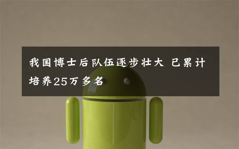 我国博士后队伍逐步壮大 已累计培养25万多名文章配图