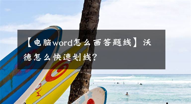 【电脑word怎么画答题线】沃德怎么快速划线？文章配图