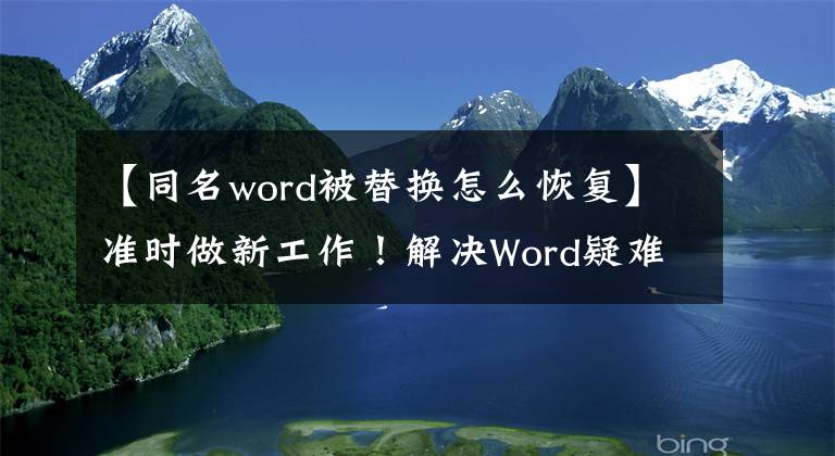 【同名word被替换怎么恢复】准时做新工作！解决Word疑难杂症的7种技巧，全部在5分钟内解决。文章配图