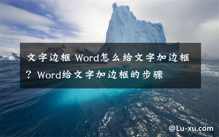 文字边框 Word怎么给文字加边框？Word给文字加边框的步骤文章配图