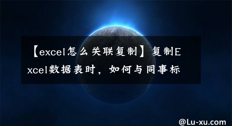 【excel怎么关联复制】复制Excel数据表时，如何与同事标签列号一起复制？文章配图