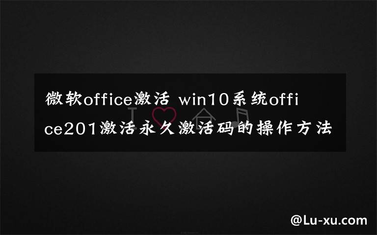 微软office激活 win10系统office201激活永久激活码的操作方法文章配图