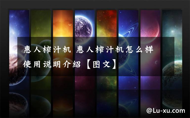 惠人榨汁机 惠人榨汁机怎么样 使用说明介绍【图文】文章配图