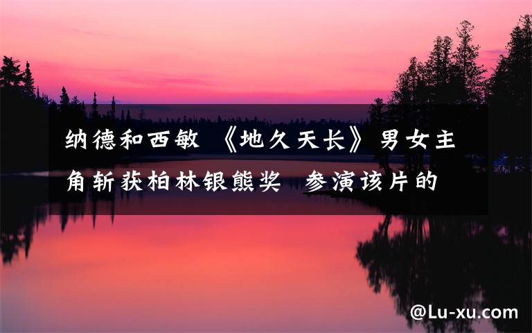 纳德和西敏 《地久天长》男女主角斩获柏林银熊奖  参演该片的王源为何哭得“稀里哗啦”文章配图