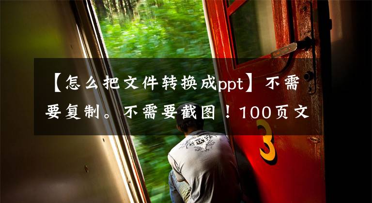 【怎么把文件转换成ppt】不需要复制。不需要截图！100页文件按钮PPT，同事们都给我找方法文章配图