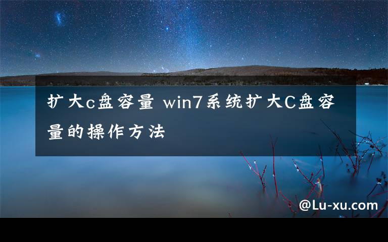 扩大c盘容量 win7系统扩大C盘容量的操作方法文章配图