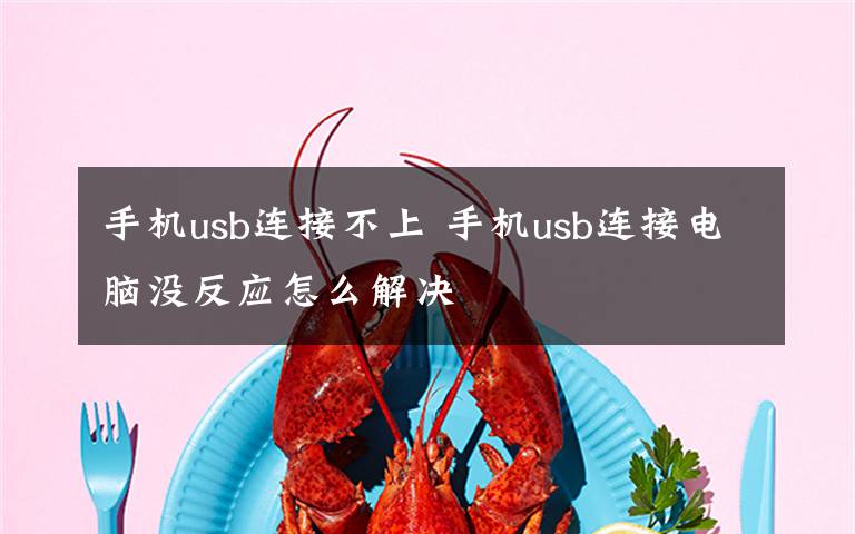 手机usb连接不上 手机usb连接电脑没反应怎么解决文章配图
