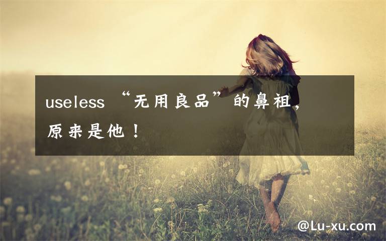 useless “无用良品”的鼻祖，原来是他！文章配图