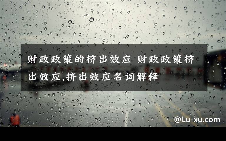 财政政策的挤出效应 财政政策挤出效应,挤出效应名词解释文章配图