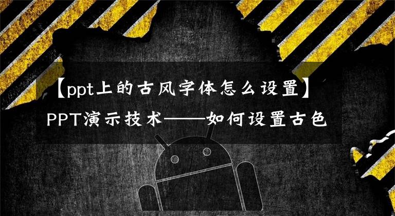 【ppt上的古风字体怎么设置】PPT演示技术——如何设置古色古香的文本显示文章配图