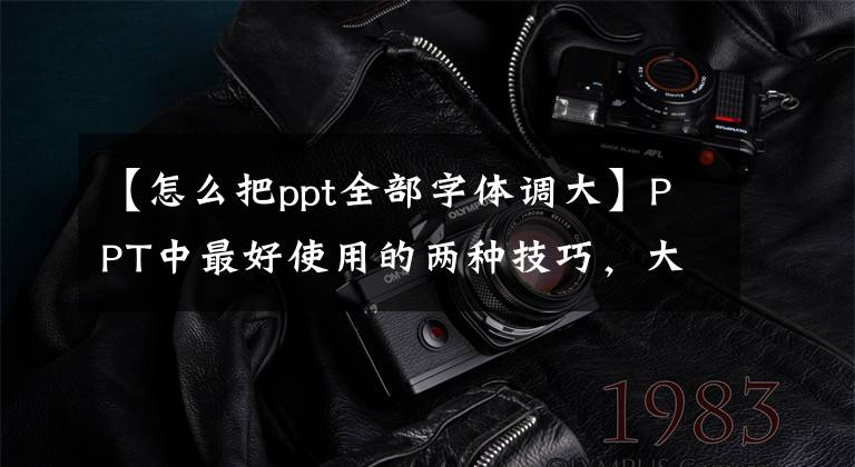 【怎么把ppt全部字体调大】PPT中最好使用的两种技巧，大量字体和母版。文章配图