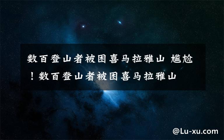 数百登山者被困喜马拉雅山 尴尬！数百登山者被困喜马拉雅山文章配图