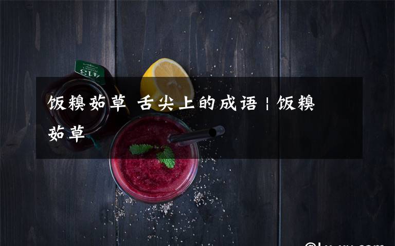 饭糗茹草 舌尖上的成语 | 饭糗茹草文章配图