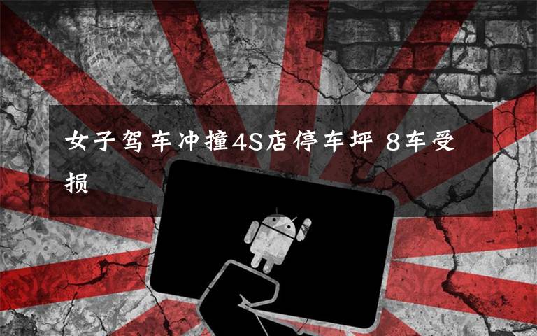女子驾车冲撞4S店停车坪 8车受损文章配图