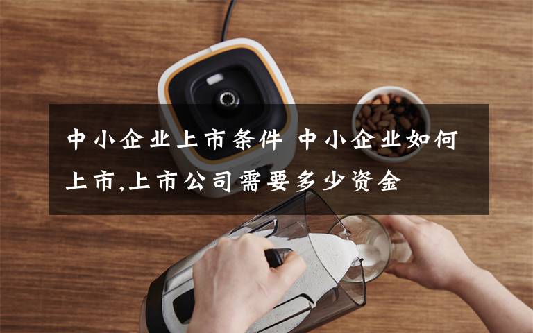 中小企业上市条件 中小企业如何上市,上市公司需要多少资金文章配图