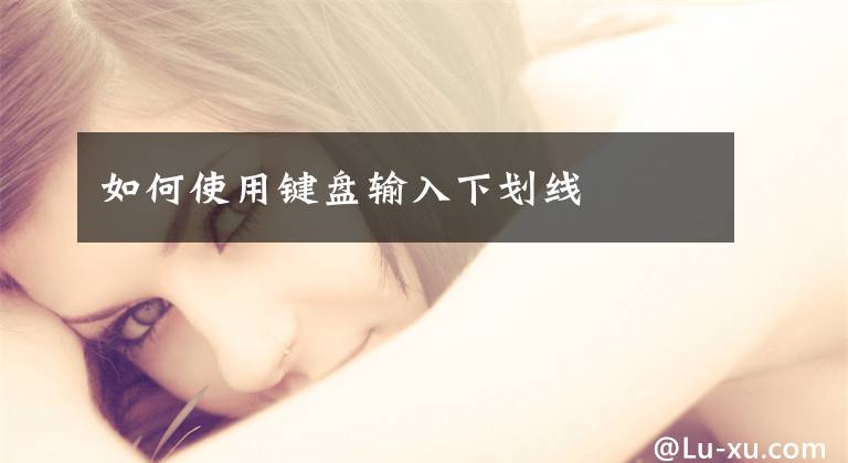 如何使用键盘输入下划线文章配图