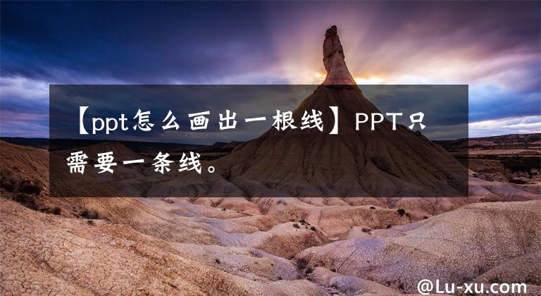 【ppt怎么画出一根线】PPT只需要一条线。文章配图