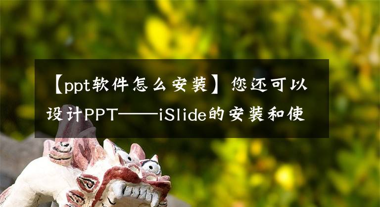 【ppt软件怎么安装】您还可以设计PPT——iSlide的安装和使用。文章配图