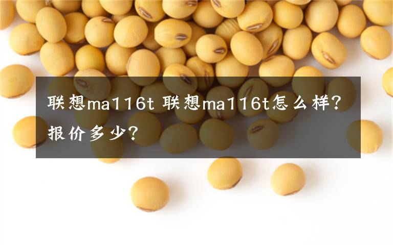 联想ma116t 联想ma116t怎么样？报价多少？文章配图