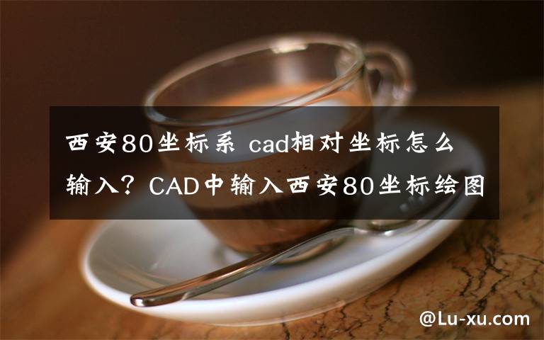 西安80坐标系 cad相对坐标怎么输入？CAD中输入西安80坐标绘图的教程文章配图