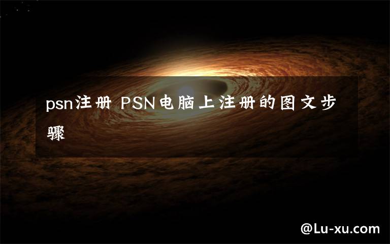 psn注册 PSN电脑上注册的图文步骤文章配图