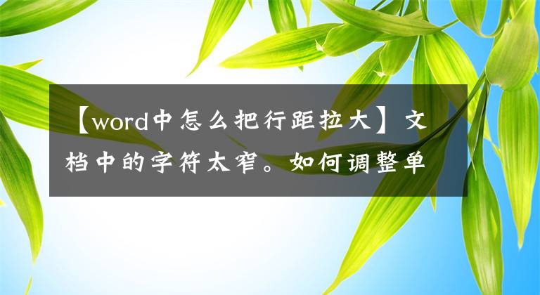 【word中怎么把行距拉大】文档中的字符太窄。如何调整单词行间距？文章配图